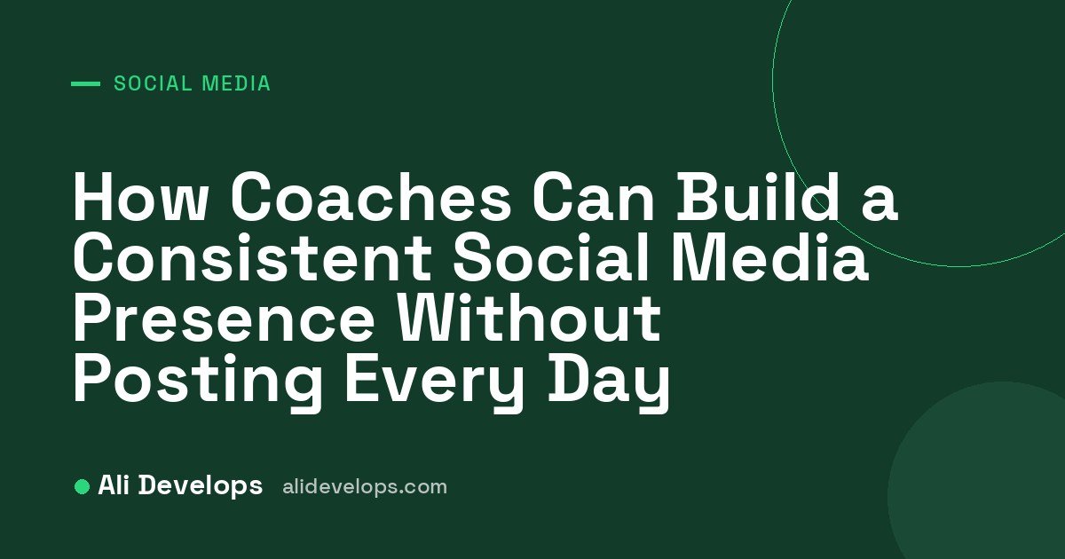 How Coaches Can Build a Consistent Social Media Presence Without Posting Every Day cover image by Ali Develops